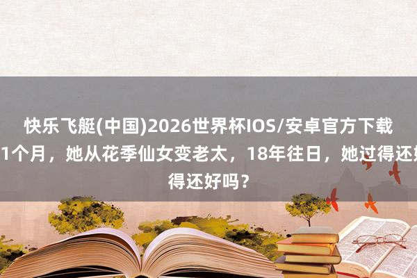 快乐飞艇(中国)2026世界杯IOS/安卓官方下载 生子1个月，她从花季仙女变老太，18年往日，她过得还好吗？