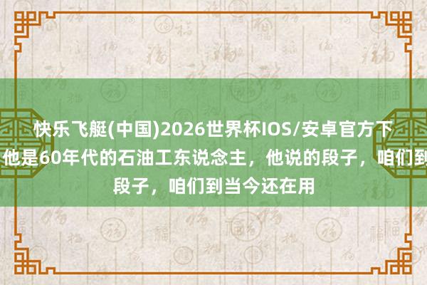 快乐飞艇(中国)2026世界杯IOS/安卓官方下载 王进喜：他是60年代的石油工东说念主，他说的段子，咱们到当今还在用