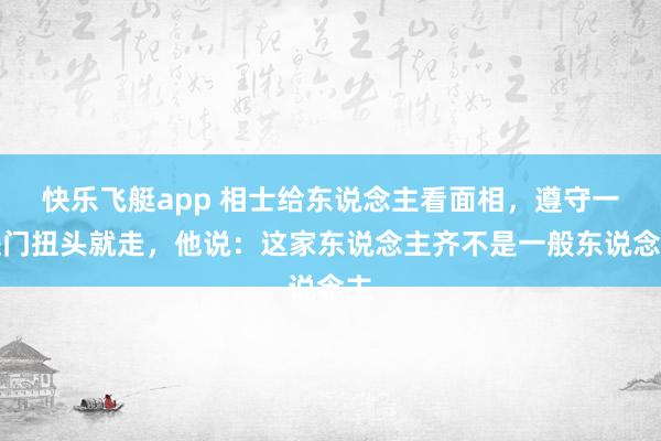 快乐飞艇app 相士给东说念主看面相，遵守一进门扭头就走，他说：这家东说念主齐不是一般东说念主