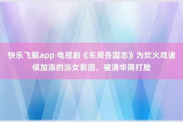 快乐飞艇app 电视剧《东周各国志》为炊火戏诸侯加添的浴女前因,被清华简打脸
