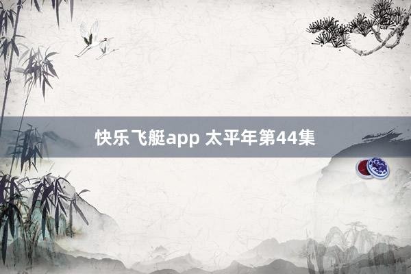 快乐飞艇app 太平年第44集