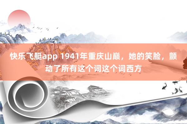 快乐飞艇app 1941年重庆山巅,她的笑脸,颤动了所有这个词这个词西方