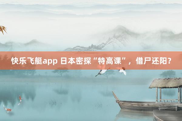 快乐飞艇app 日本密探“特高课”，借尸还阳？