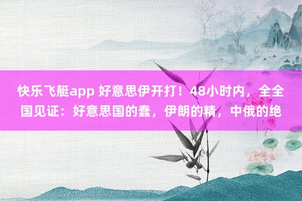 快乐飞艇app 好意思伊开打!48小时内,全全国见证:好意思国的蠢,伊朗的精,中俄的绝