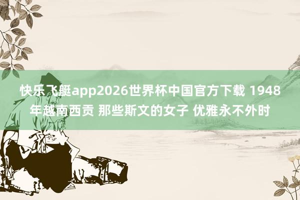 快乐飞艇app2026世界杯中国官方下载 1948年越南西贡 那些斯文的女子 优雅永不外时