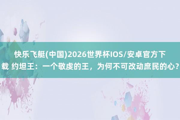快乐飞艇(中国)2026世界杯IOS/安卓官方下载 约坦王：一个敬虔的王，为何不可改动庶民的心？