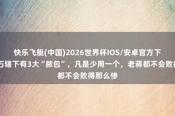 快乐飞艇(中国)2026世界杯IOS/安卓官方下载 蒋介石辖下有3大“脓包”，凡是少用一个，老蒋都不会败得那么惨
