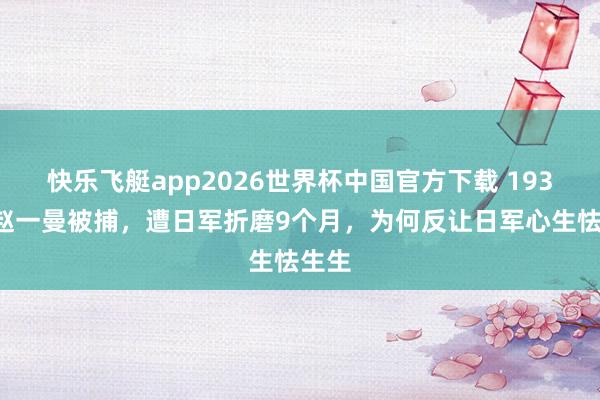 快乐飞艇app2026世界杯中国官方下载 1936年赵一曼被捕,遭日军折磨9个月,为何反让日军心生怯生生