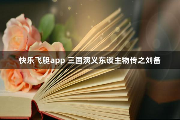 快乐飞艇app 三国演义东谈主物传之刘备
