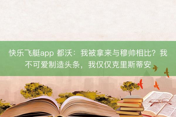 快乐飞艇app 都沃：我被拿来与穆帅相比？我不可爱制造头条，我仅仅克里斯蒂安