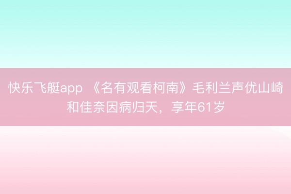 快乐飞艇app 《名有观看柯南》毛利兰声优山崎和佳奈因病归天，享年61岁