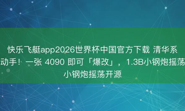 快乐飞艇app2026世界杯中国官方下载 清华系团队动手！一张 4090 即可「爆改」，1.3B小钢炮摇荡开源