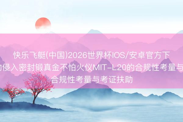 快乐飞艇(中国)2026世界杯IOS/安卓官方下载 微生物侵入密封锻真金不怕火仪MIT-L20的合规性考量与考证扶助
