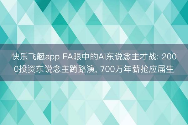 快乐飞艇app FA眼中的AI东说念主才战: 2000投资东说念主蹲路演， 700万年薪抢应届生