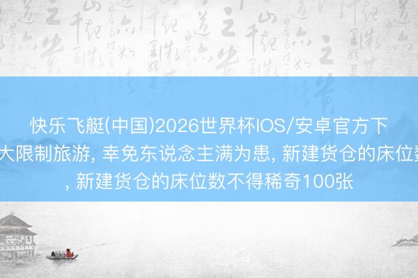 快乐飞艇(中国)2026世界杯IOS/安卓官方下载 希腊新法驱散大限制旅游， 幸免东说念主满为患， 新建货仓的床位数不得稀奇100张