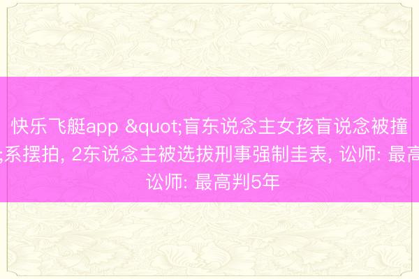 快乐飞艇app "盲东说念主女孩盲说念被撞"系摆拍, 2东说念主被选拔刑事强制圭表, 讼师: 最高判5年