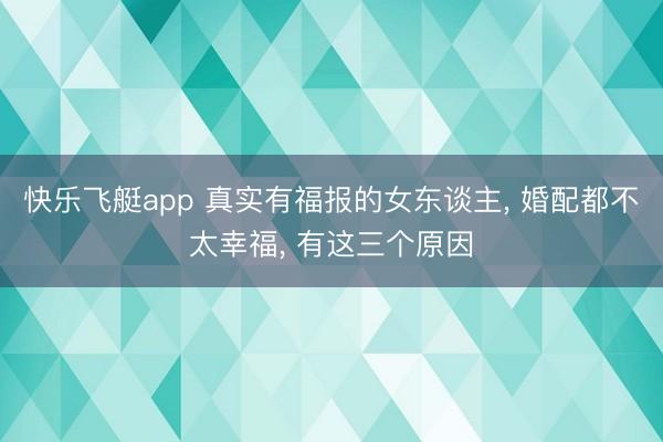 快乐飞艇app 真实有福报的女东谈主， 婚配都不太幸福， 有这三个原因