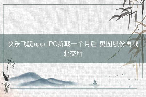 快乐飞艇app IPO折戟一个月后 奥图股份再战北交所
