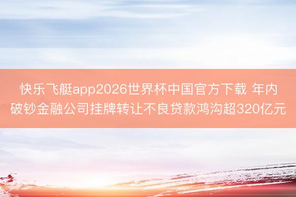 快乐飞艇app2026世界杯中国官方下载 年内破钞金融公司挂牌转让不良贷款鸿沟超320亿元