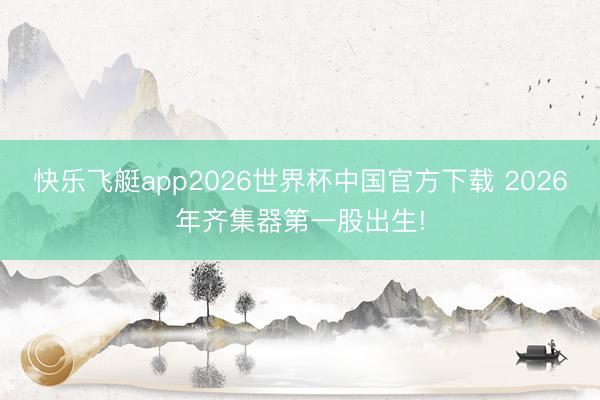 快乐飞艇app2026世界杯中国官方下载 2026年齐集器第一股出生!