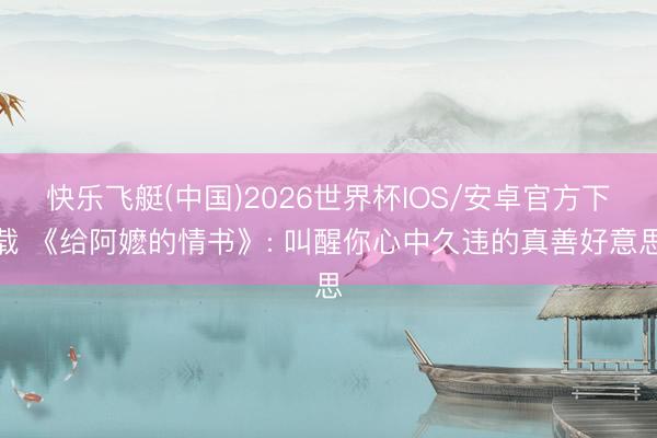 快乐飞艇(中国)2026世界杯IOS/安卓官方下载 《给阿嬷的情书》: 叫醒你心中久违的真善好意思