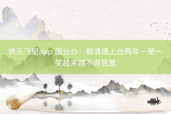 快乐飞艇app 国台办:赖清德上台两年一颦一笑越来越不得民意