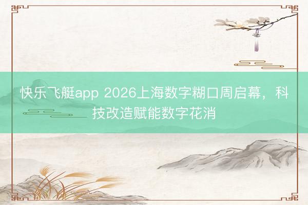 快乐飞艇app 2026上海数字糊口周启幕，科技改造赋能数字花消