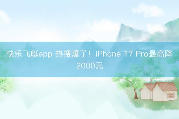 快乐飞艇app 热搜爆了!iPhone 17 Pro最高降2000元