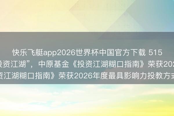 快乐飞艇app2026世界杯中国官方下载 515投资者保护 | AI打造“投资江湖”，中原基金《投资江湖糊口指南》荣获2026年度最具影响力投教方式奖