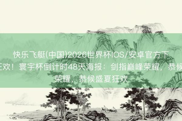 快乐飞艇(中国)2026世界杯IOS/安卓官方下载 48队狂欢！寰宇杯倒计时48天海报：剑指巅峰荣耀，恭候盛夏狂欢
