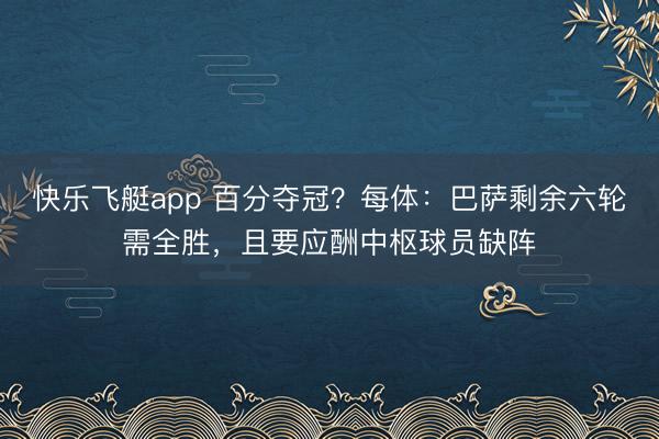 快乐飞艇app 百分夺冠？每体：巴萨剩余六轮需全胜，且要应酬中枢球员缺阵