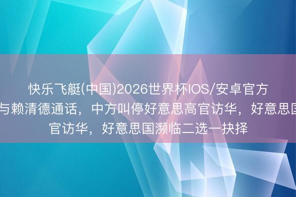 快乐飞艇(中国)2026世界杯IOS/安卓官方下载 特朗普念念与赖清德通话，中方叫停好意思高官访华，好意思国濒临二选一抉择