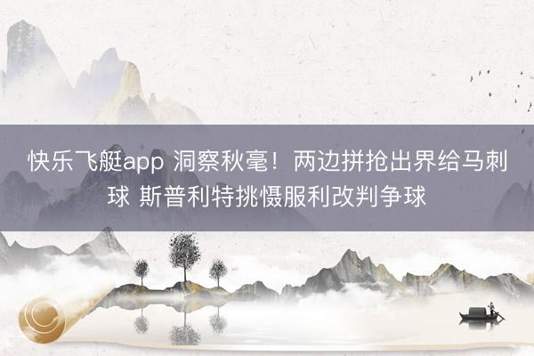 快乐飞艇app 洞察秋毫！两边拼抢出界给马刺球 斯普利特挑慑服利改判争球