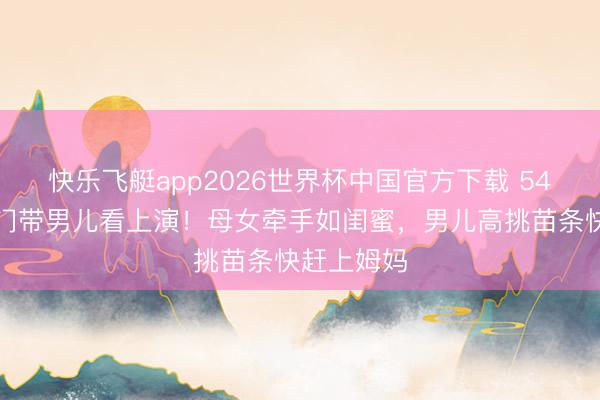快乐飞艇app2026世界杯中国官方下载 54岁黎姿澳门带男儿看上演！母女牵手如闺蜜，男儿高挑苗条快赶上姆妈