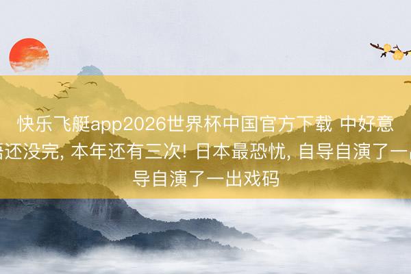 快乐飞艇app2026世界杯中国官方下载 中好意思会晤还没完， 本年还有三次! 日本最恐忧， 自导自演了一出戏码