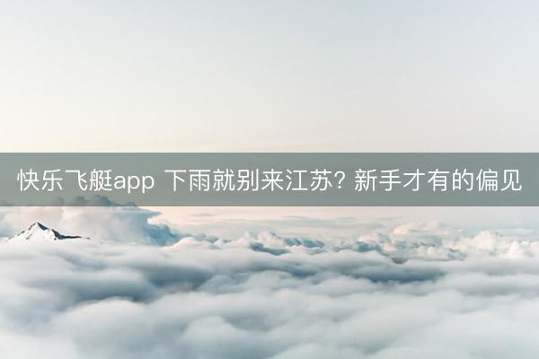 快乐飞艇app 下雨就别来江苏? 新手才有的偏见