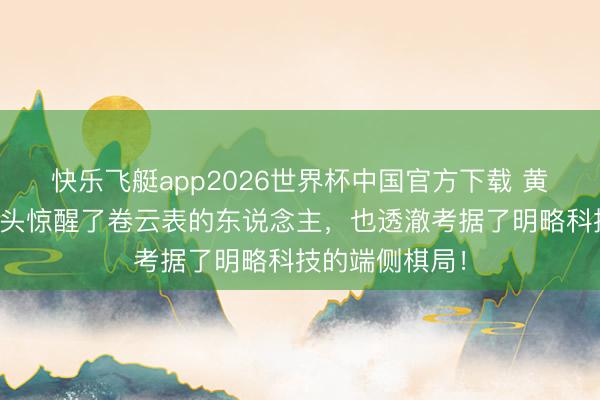 快乐飞艇app2026世界杯中国官方下载 黄仁勋一句话开头惊醒了卷云表的东说念主,也透澈考据了明略科技的端侧棋局!