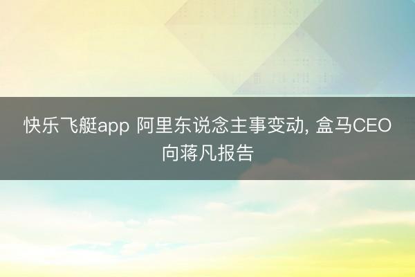 快乐飞艇app 阿里东说念主事变动， 盒马CEO向蒋凡报告