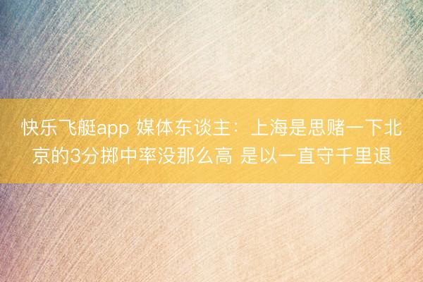 快乐飞艇app 媒体东谈主:上海是思赌一下北京的3分掷中率没那么高 是以一直守千里退