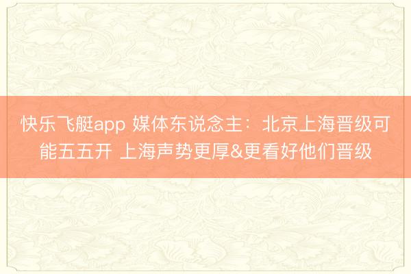 快乐飞艇app 媒体东说念主：北京上海晋级可能五五开 上海声势更厚&更看好他们晋级