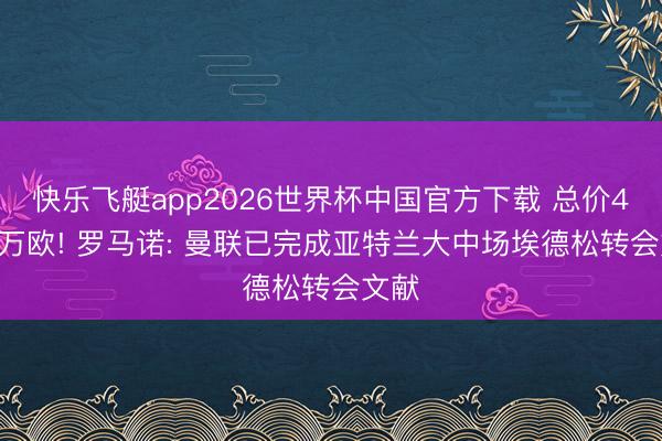 快乐飞艇app2026世界杯中国官方下载 总价4500万欧! 罗马诺: 曼联已完成亚特兰大中场埃德松转会文献