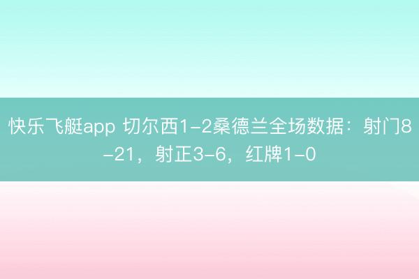 快乐飞艇app 切尔西1-2桑德兰全场数据：射门8-21，射正3-6，<a href=