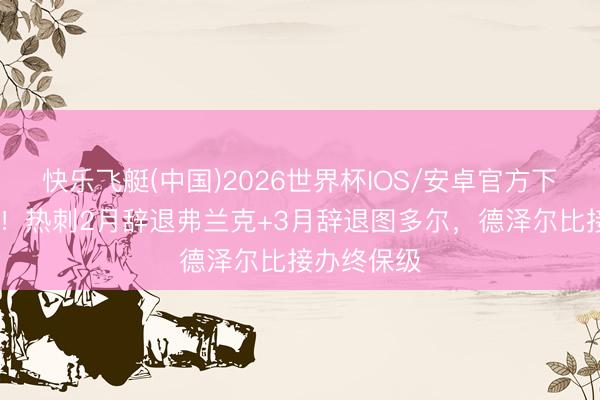 快乐飞艇(中国)2026世界杯IOS/安卓官方下载 谢绝易！热刺2月辞退弗兰克+3月辞退图多尔，德泽尔比接办终保级