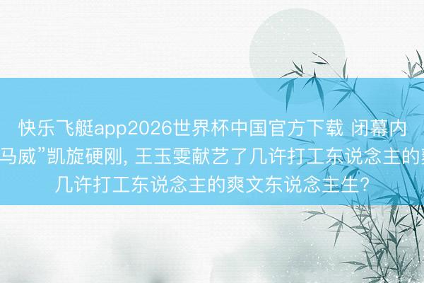 快乐飞艇app2026世界杯中国官方下载 闭幕内讧! 濒临前辈“下马威”凯旋硬刚， 王玉雯献艺了几许打工东说念主的爽文东说念主生?