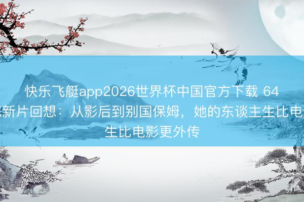 快乐飞艇app2026世界杯中国官方下载 64岁陈冲携新片回想：从影后到别国保姆，她的东谈主生比电影更外传