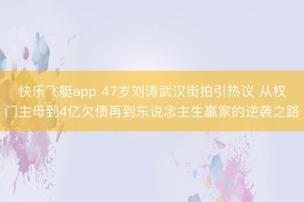 快乐飞艇app 47岁刘涛武汉街拍引热议 从权门主母到4亿欠债再到东说念主生赢家的逆袭之路