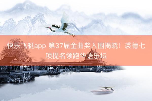 快乐飞艇app 第37届金曲奖入围揭晓！裘德七项提名领跑华语乐坛