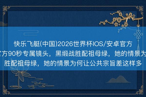 快乐飞艇(中国)2026世界杯IOS/安卓官方下载 赵涛戛纳红毯获官方90秒专属镜头，黑缎战胜配祖母绿，她的情景为何让公共宗旨差这样多