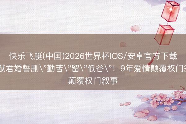 快乐飞艇(中国)2026世界杯IOS/安卓官方下载 何猷君婚誓删