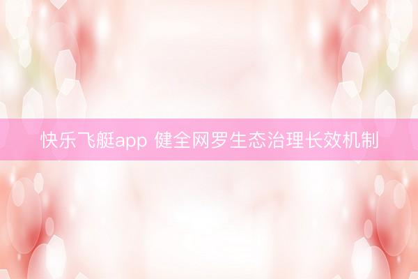 快乐飞艇app 健全网罗生态治理长效机制